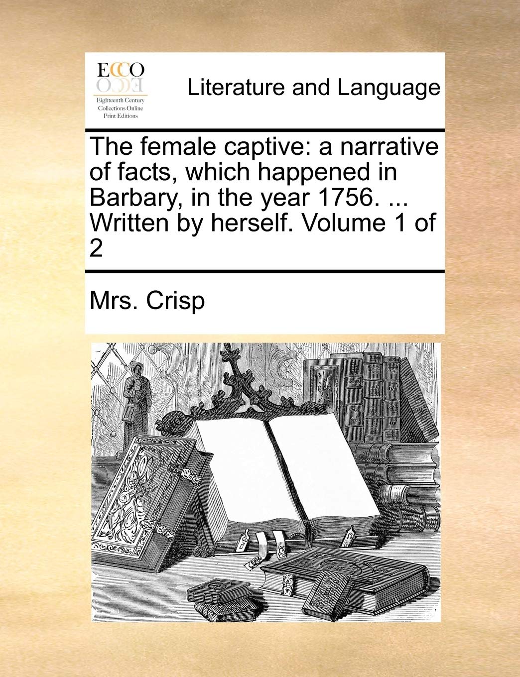 The female captive: a narrative of facts, which happened in Barbary, in the year 1756. ... Written by herself. Volume 1 of 2