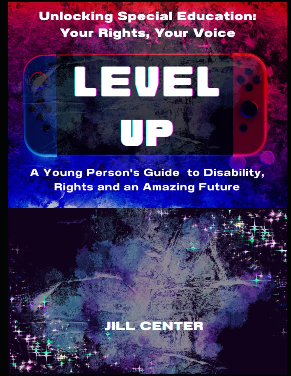 Unlocking Special Education: Your Rights, Your Voice: Level Up: A Young Person's Guide to Disability, Rights and an Amazing Future