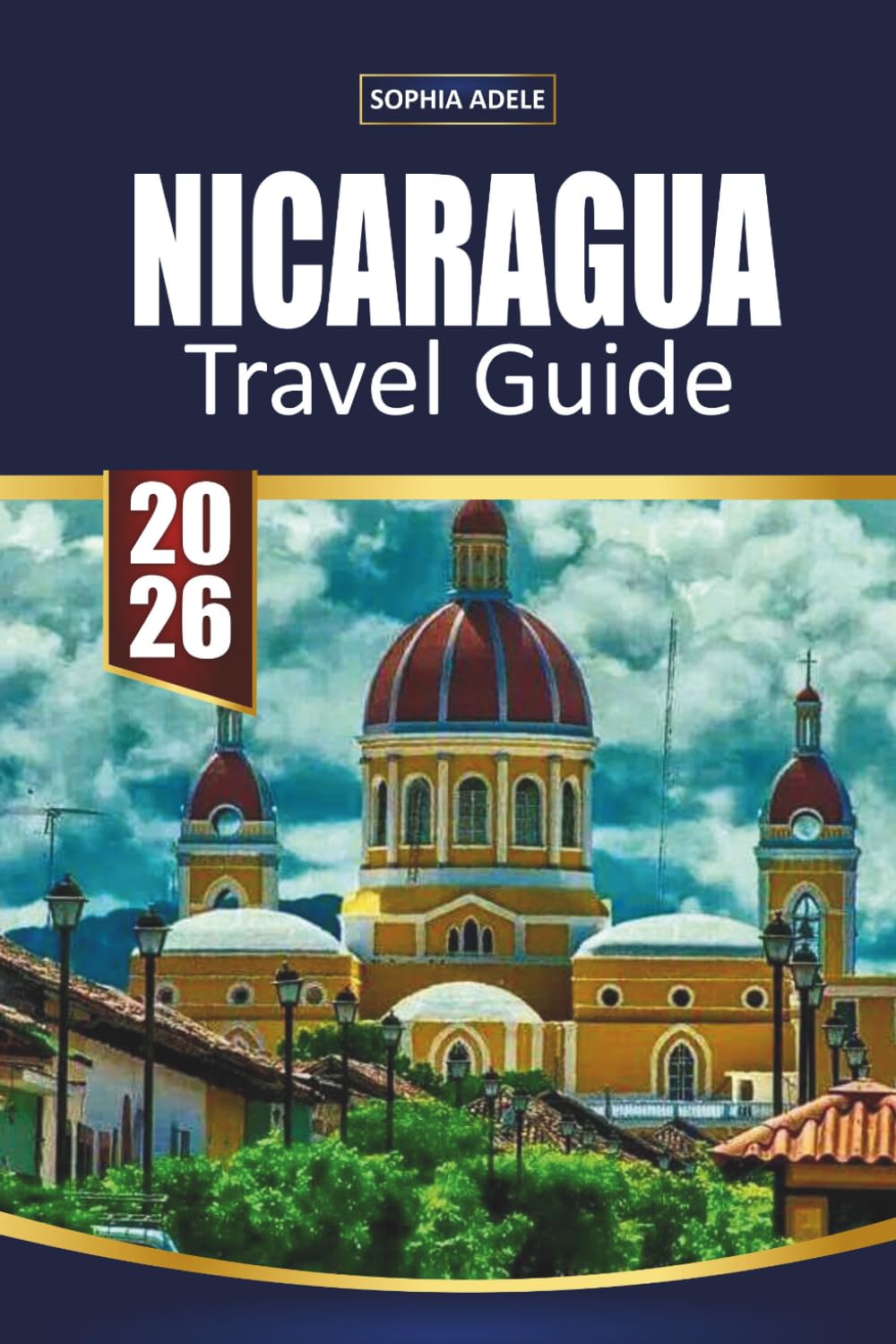 NICARAGUA TRAVEL GUIDE 2026: Volcano Adventures, Colonial Cities, Pacific Beaches, Surf Towns and Easy Itineraries for Exploring Central America’s Hidden Gem