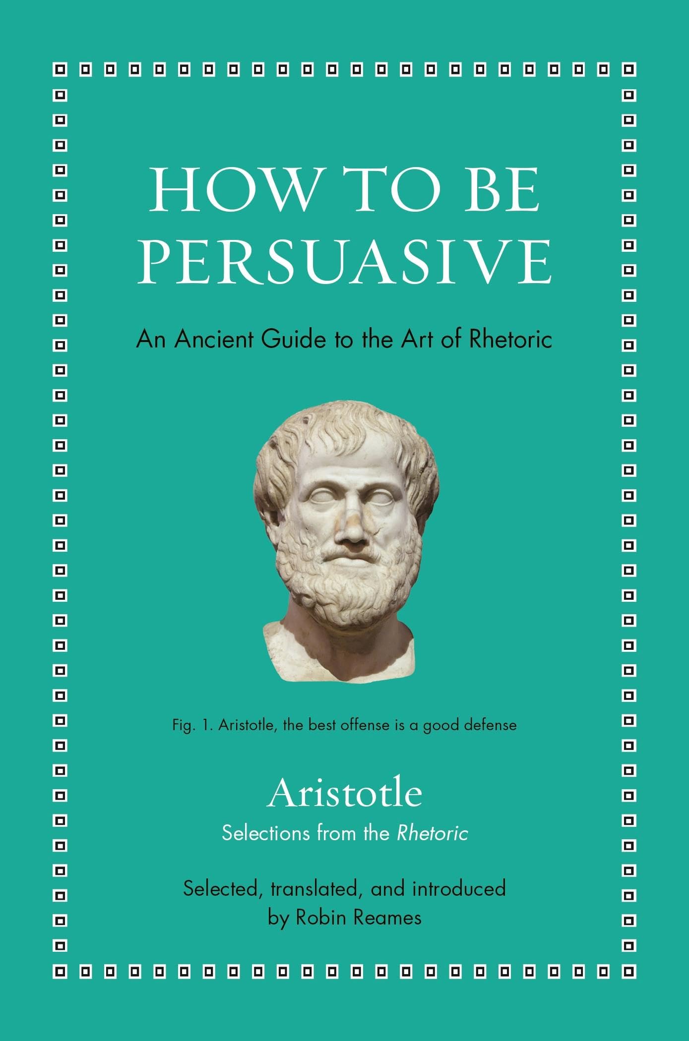 How to Be Persuasive: An Ancient Guide to the Art of Rhetoric (Ancient Wisdom for Modern Readers)