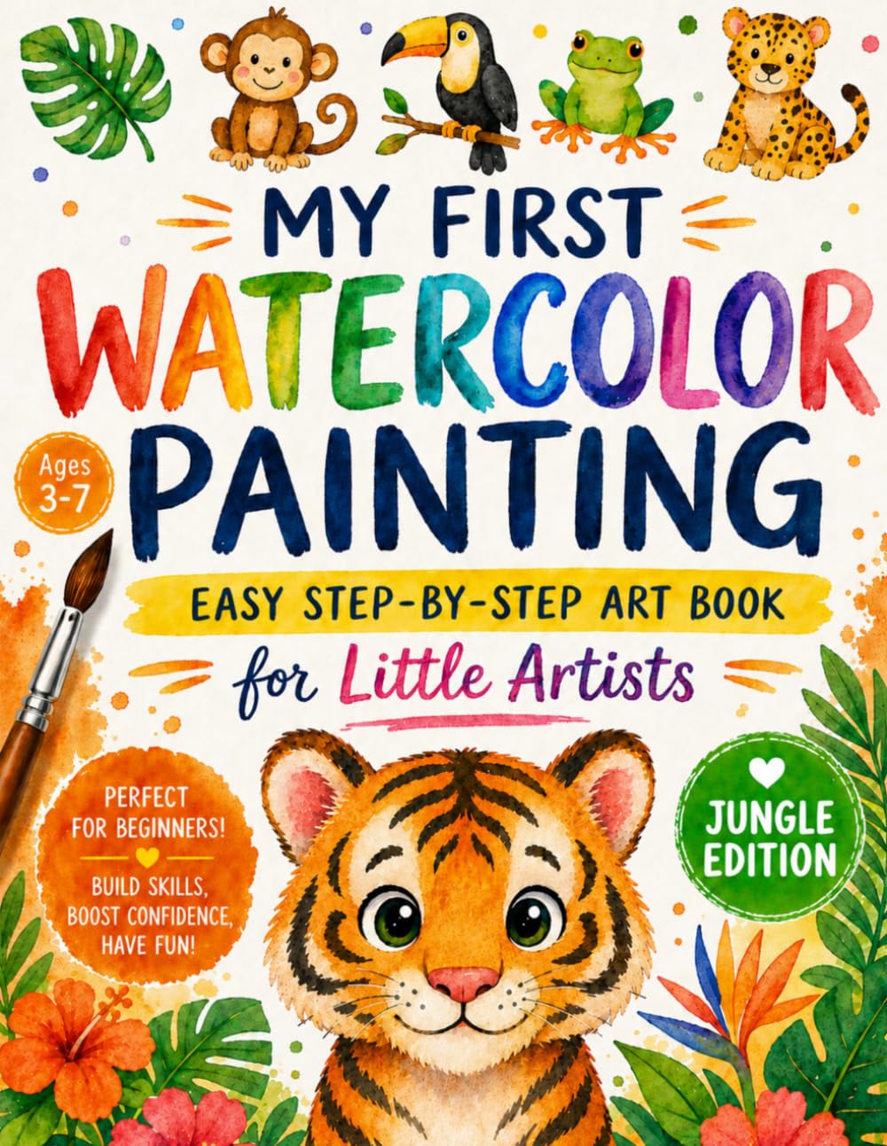 My First Watercolor Painting: Jungle Adventure Edition for Kids Ages 3–7: Fun & Easy Watercolor Painting Art Book | Paint Tigers, Monkeys, Parrots & More with Easy Step-by-Step Lessons