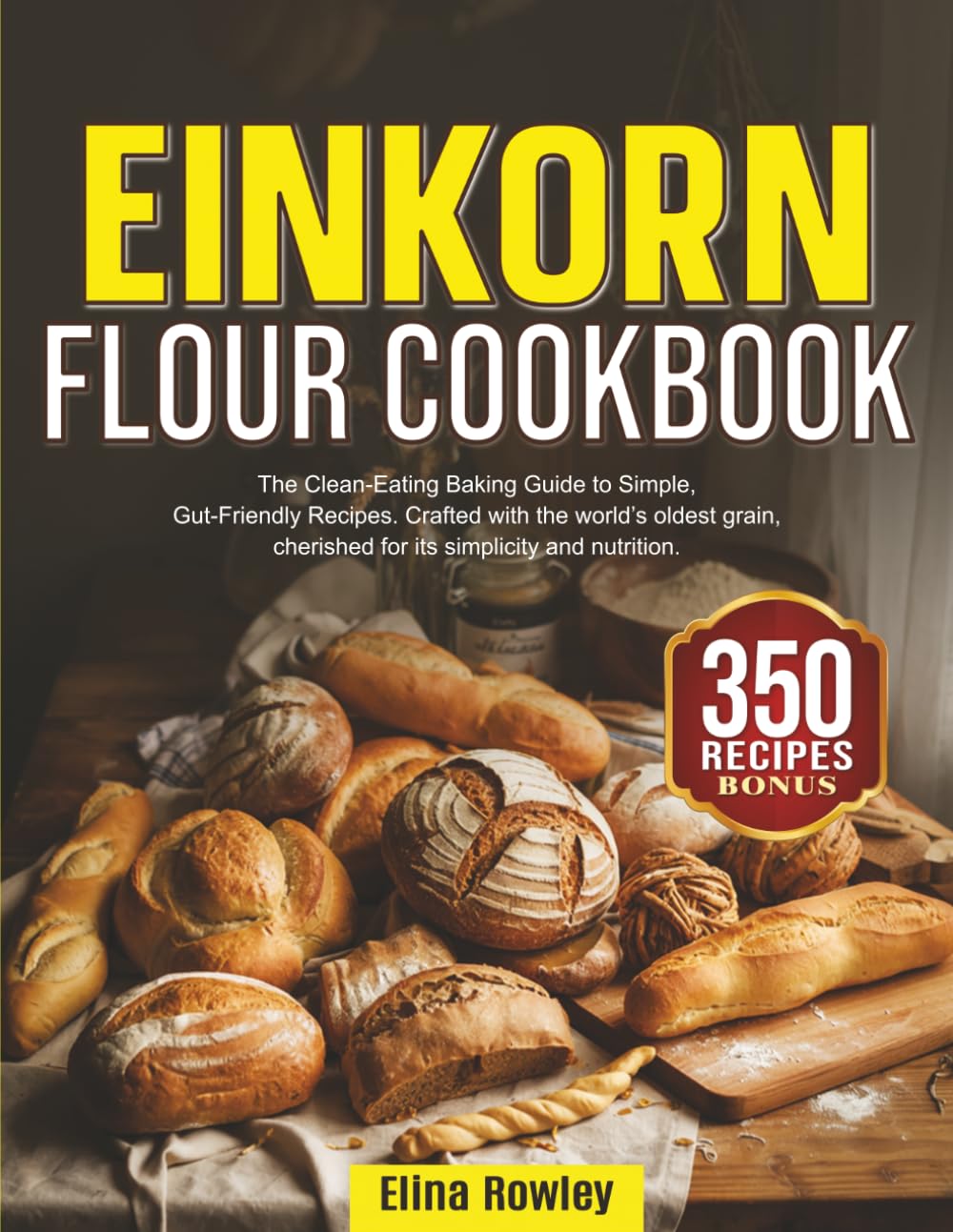 Einkorn Flour Cookbook: The Clean-Eating Baking Guide to Simple, Gut-Friendly Recipes. Crafted with the world’s oldest grain, cherished for its