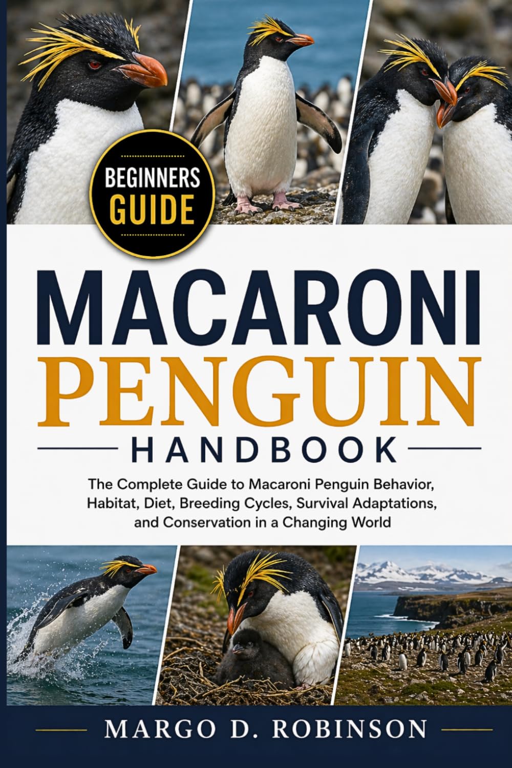 MACARONI PENGUIN HANDBOOK: The Complete Guide to Macaroni Penguin Behavior, Habitat, Diet, Breeding Cycles, Survival Adaptations, and Conservation in a Changing World