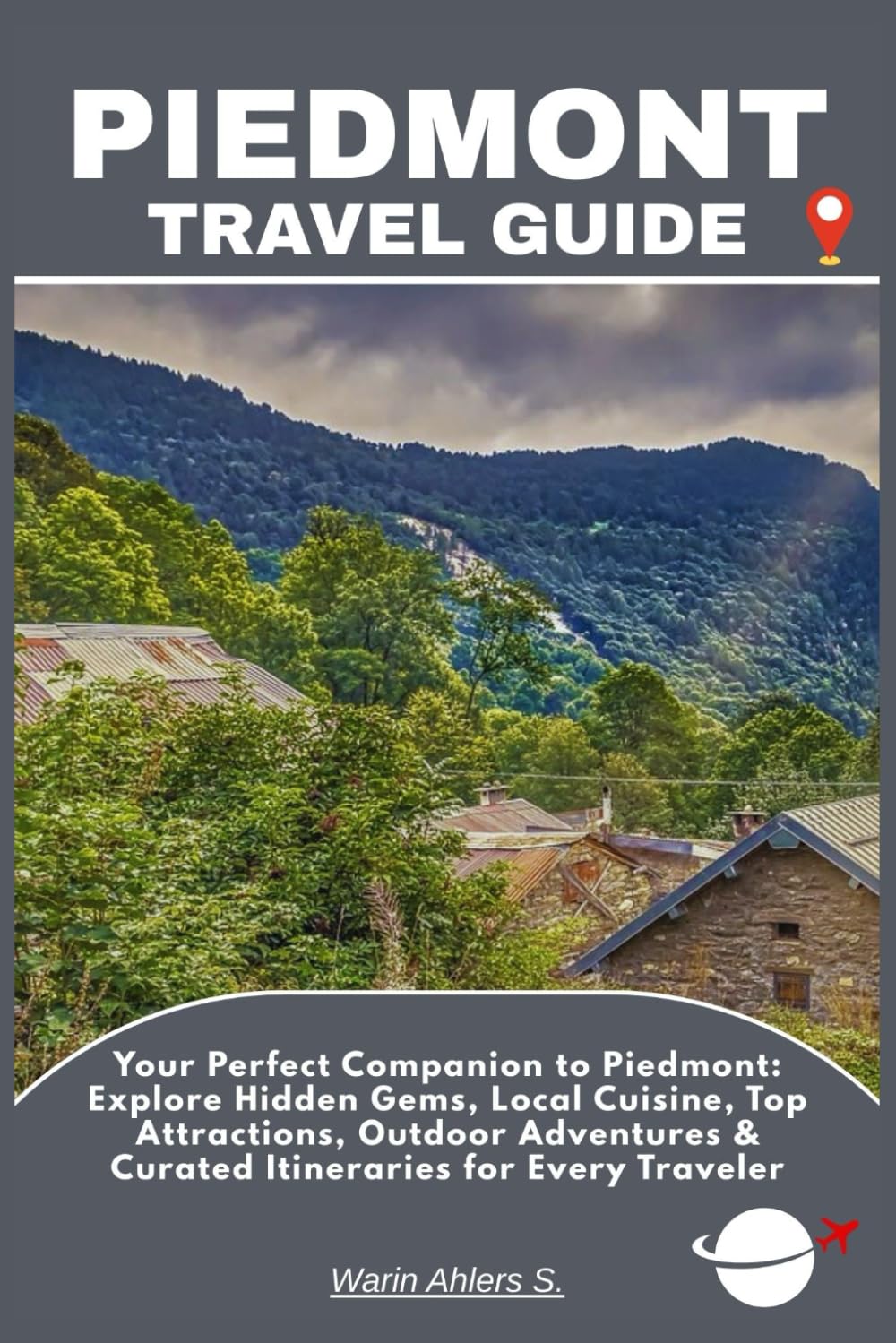 PIEDMONT TRAVEL GUIDE: Your Perfect Companion to Piedmont: Explore Hidden Gems, Local Cuisine, Top Attractions, Outdoor Adventures & Curated Itineraries for Every Traveler