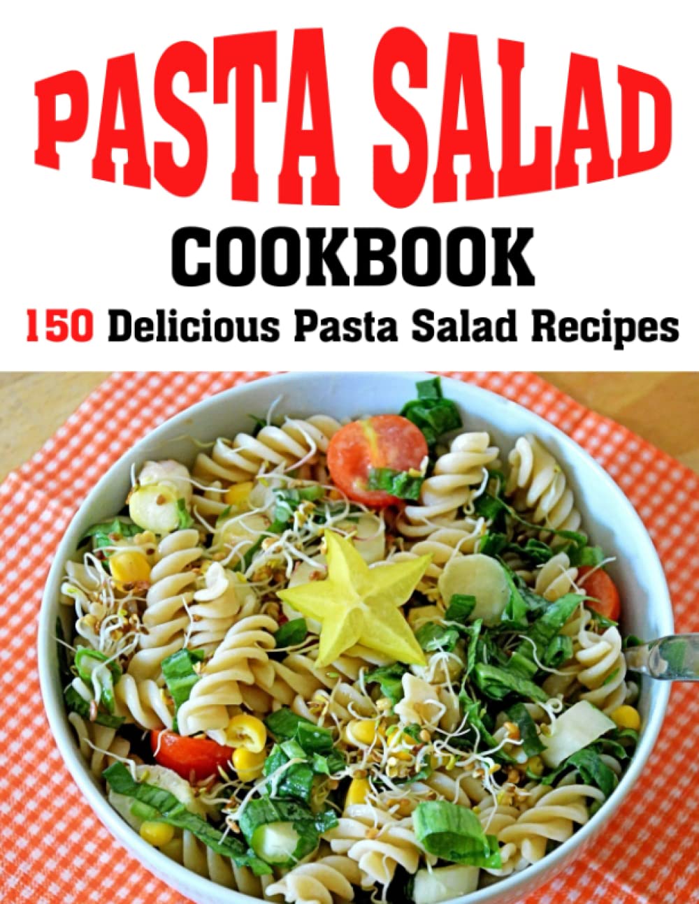 PASTA SALAD COOKBOOK: 150 Delicious Pasta Salad Recipes