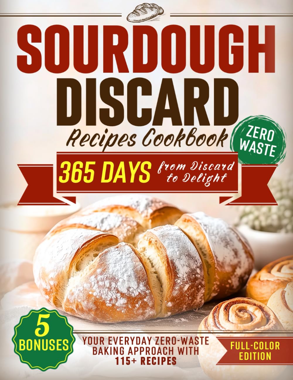 Sourdough Discard Recipes Cookbook: From Discard to Delight – Your Everyday Zero-Waste Baking Approach with 115+ Full-Color Recipes (The Sourdough Cookbook Collection)
