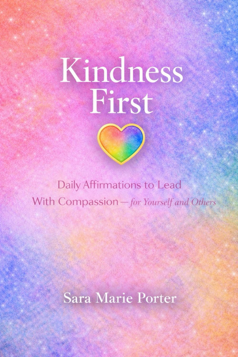 Kindness First: Daily Affirmations to Lead With Compassion — for Yourself and Others