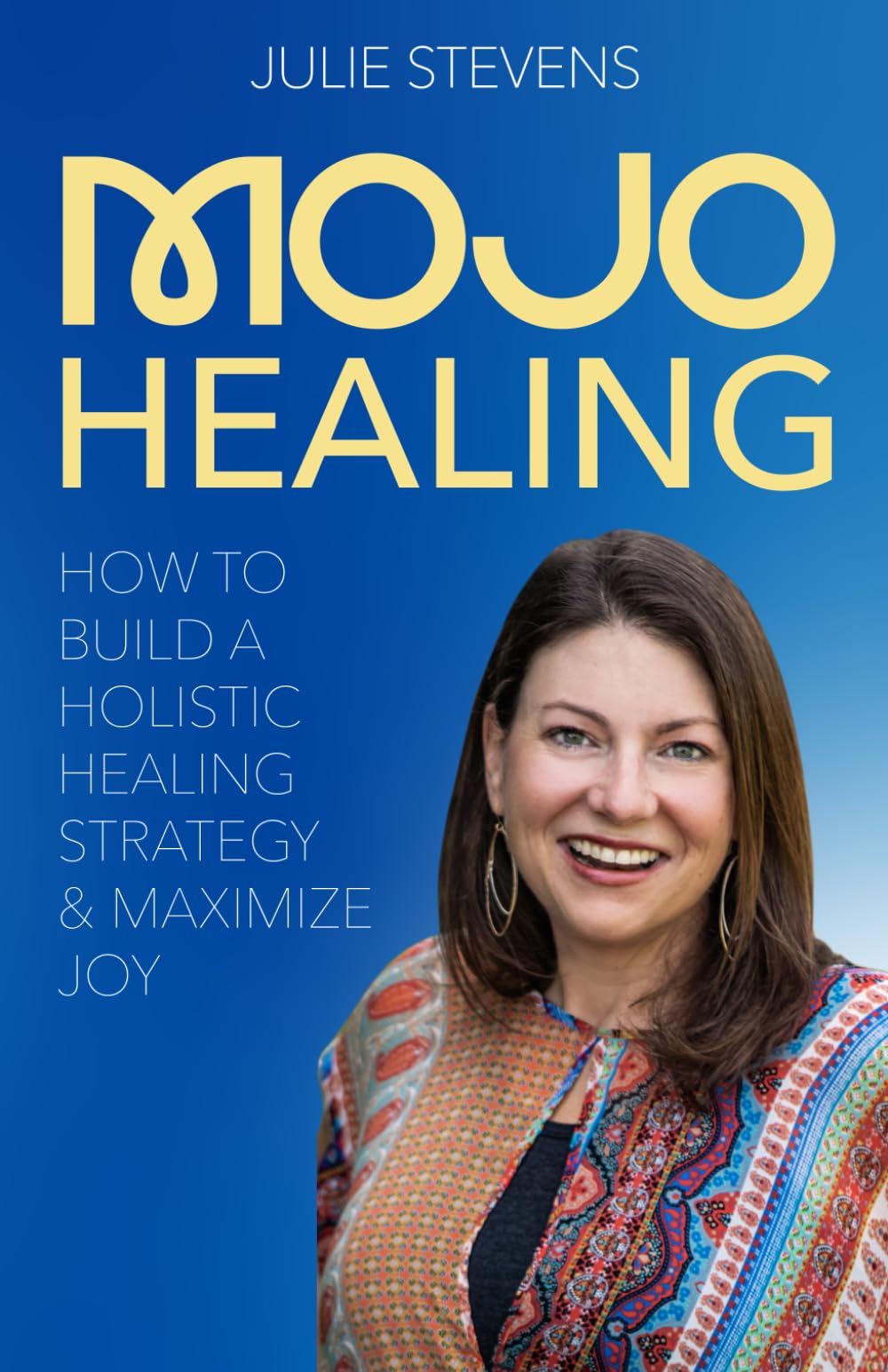 MOJO Healing: HOW TO BUILD A HOLISTIC HEALING STRATEGY & MAXIMIZE JOY