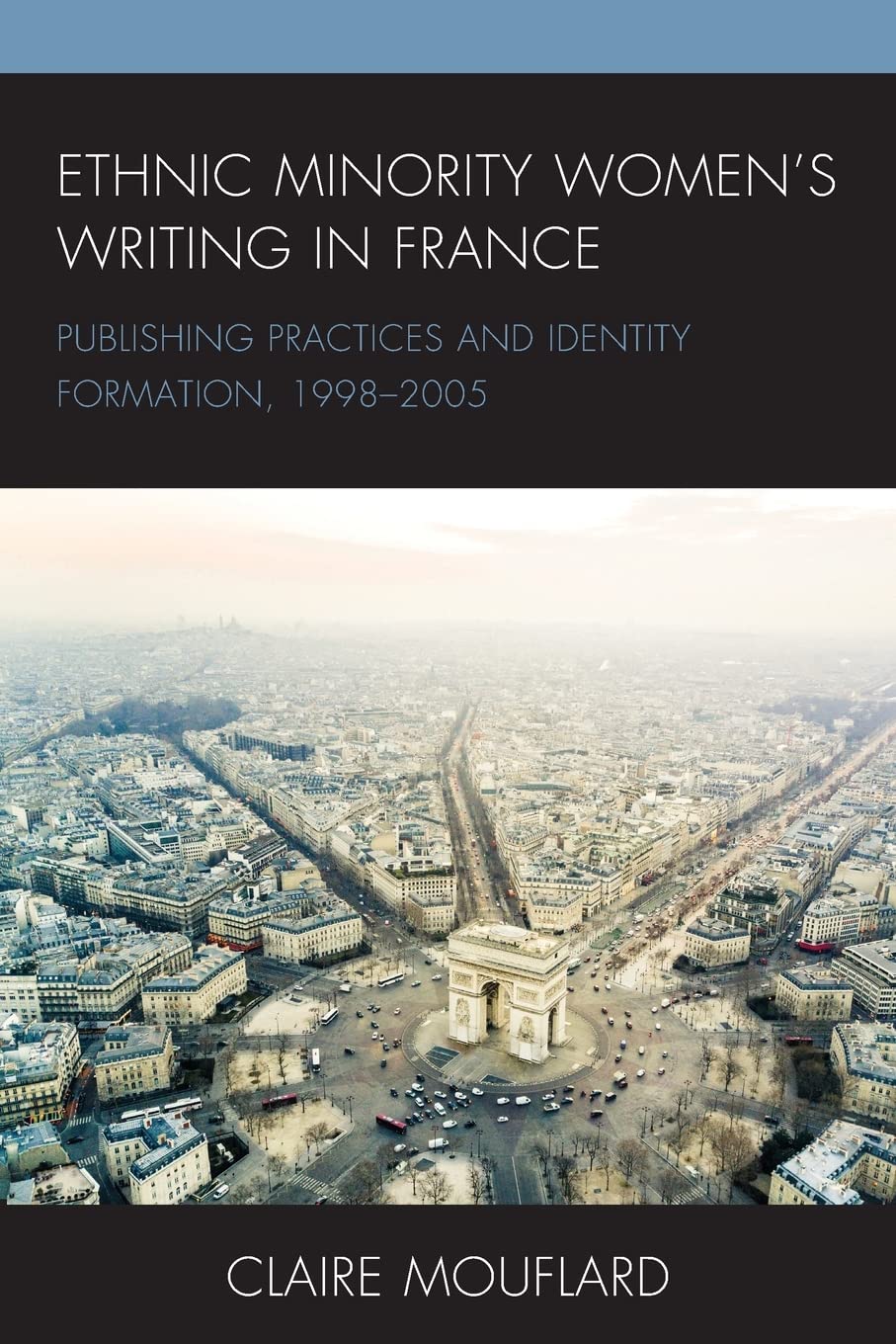 Ethnic Minority Women's Writing in France: Publishing Practices and Identity Formation, 1998-2005 (After the Empire: The Francophone World and Postcolonial France)