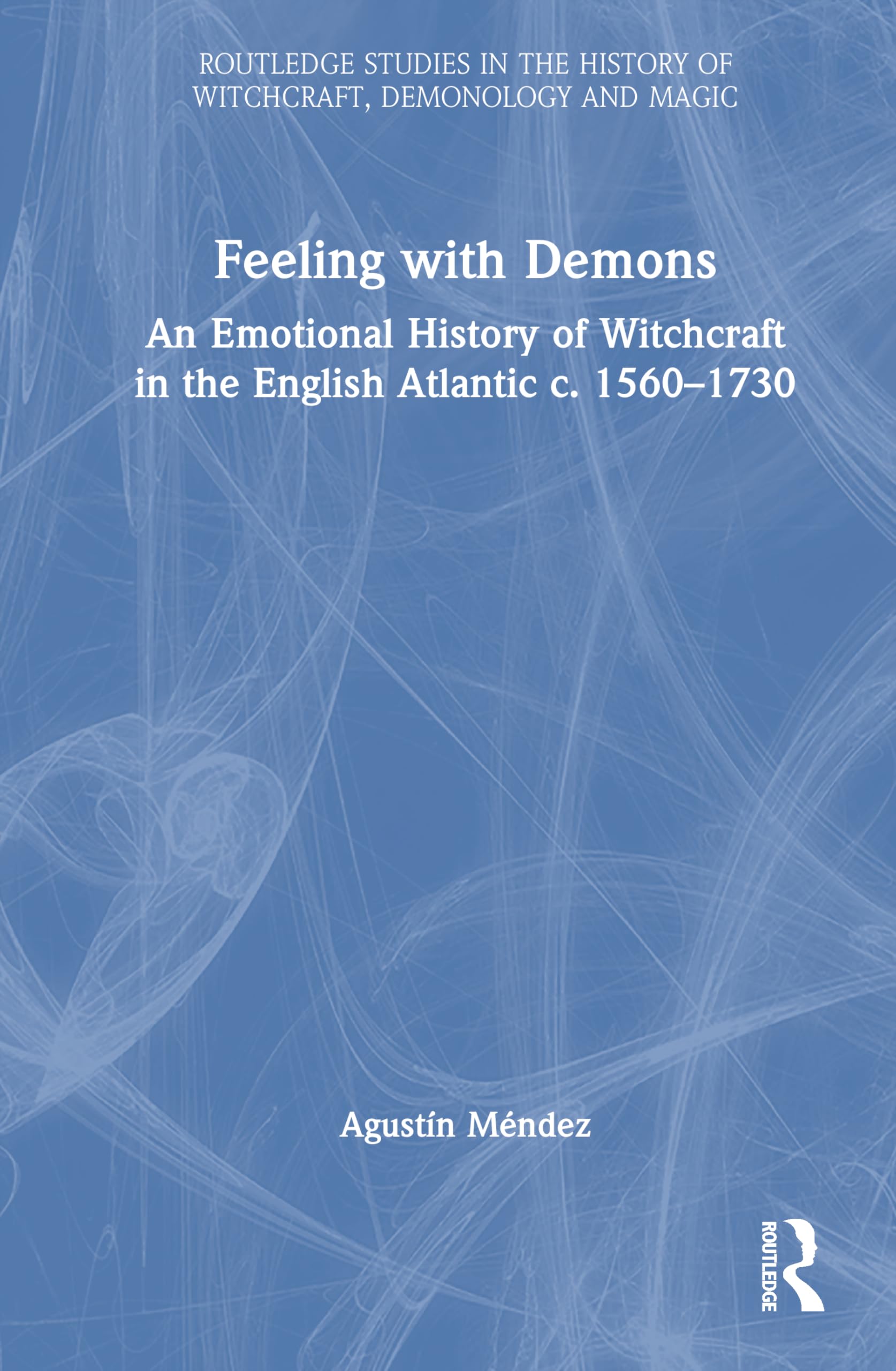 Feeling with Demons: An Emotional History of Witchcraft in the English Atlantic c. 1560–1730 (Routledge Studies in the History of Witchcraft, Demonology and Magic)