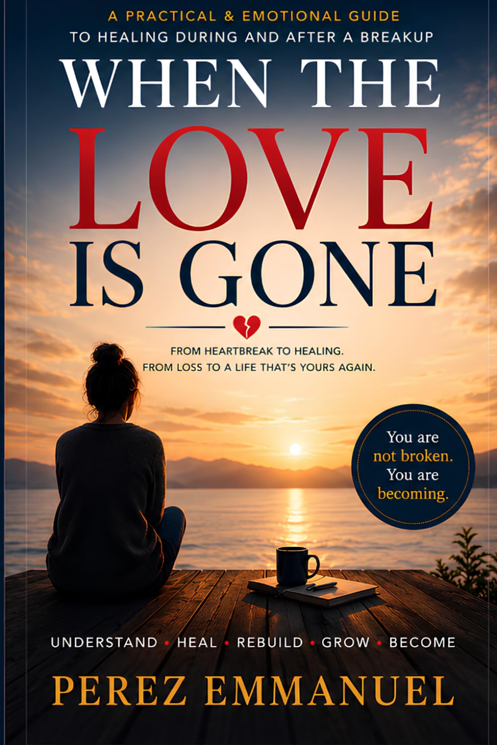 WHEN THE LOVE IS GONE: A Practical & Emotional Guide to Healing During and After a Breakup