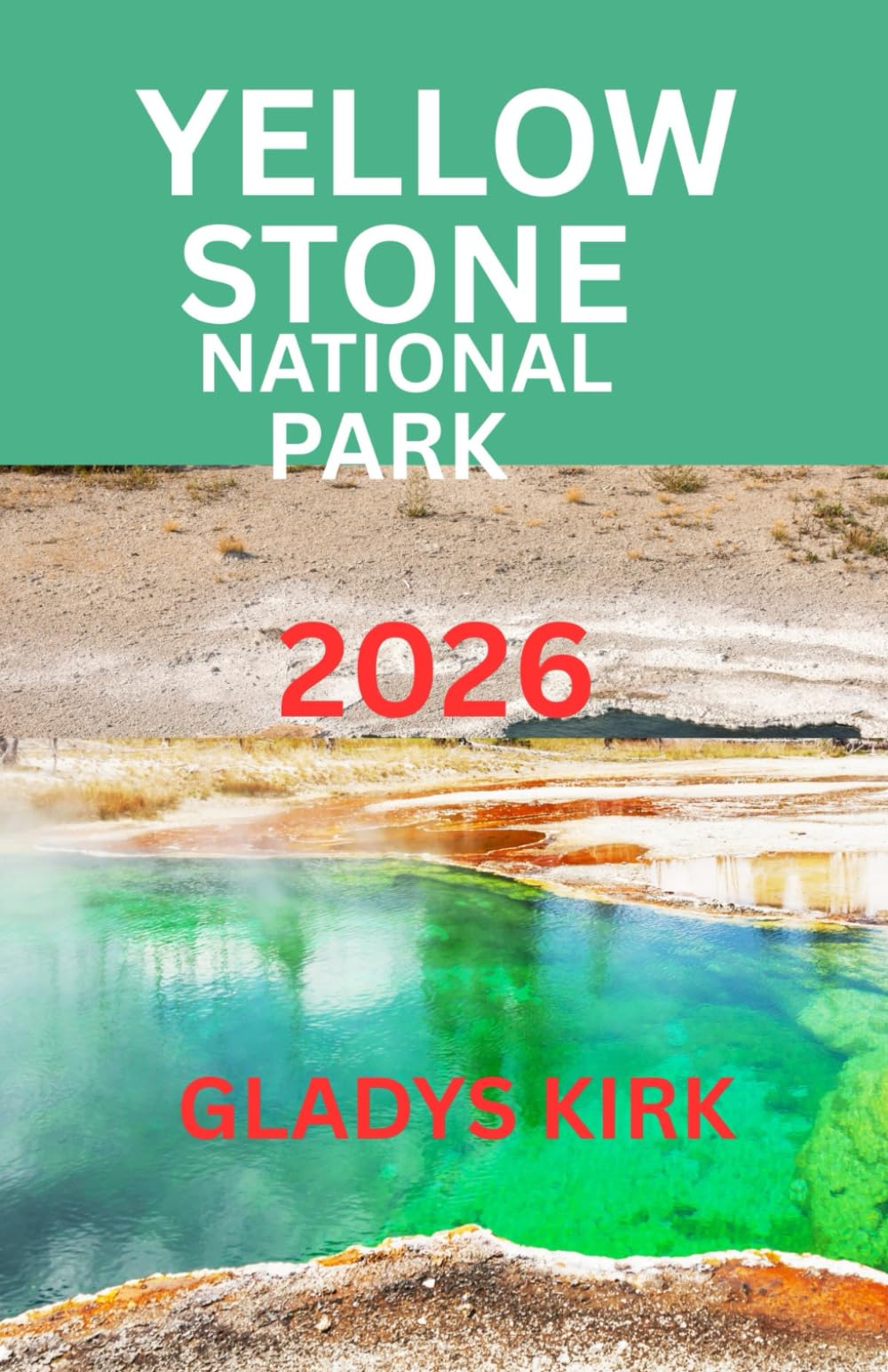 YELLOWSTONE NATIONAL PARK TRAVEL GUIDE 2026: Explore, Discover, and Experience Yellowstone 2026