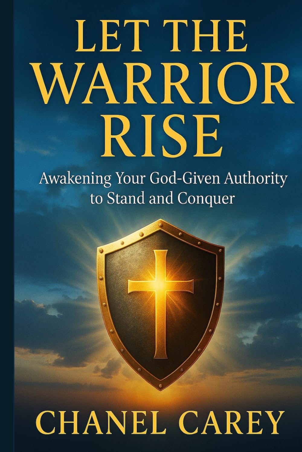 Let the Warrior Rise: Awakening Your God-Given Authority to Stand and Conquer