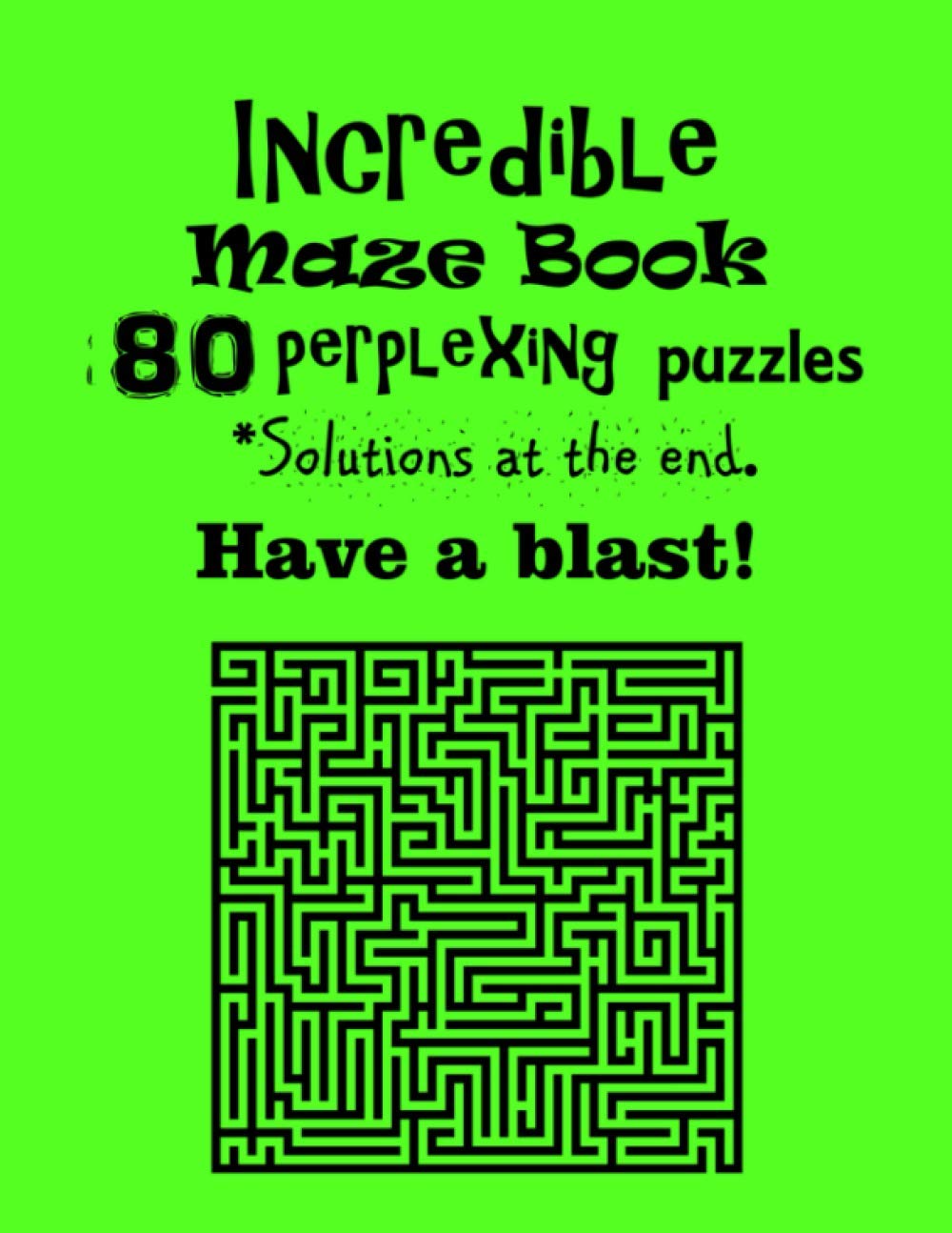 Incredible Maze Book with 80 perplexing puzzles – solutions at the end. Have a Blast!: 80 perplexing puzzles and solutions