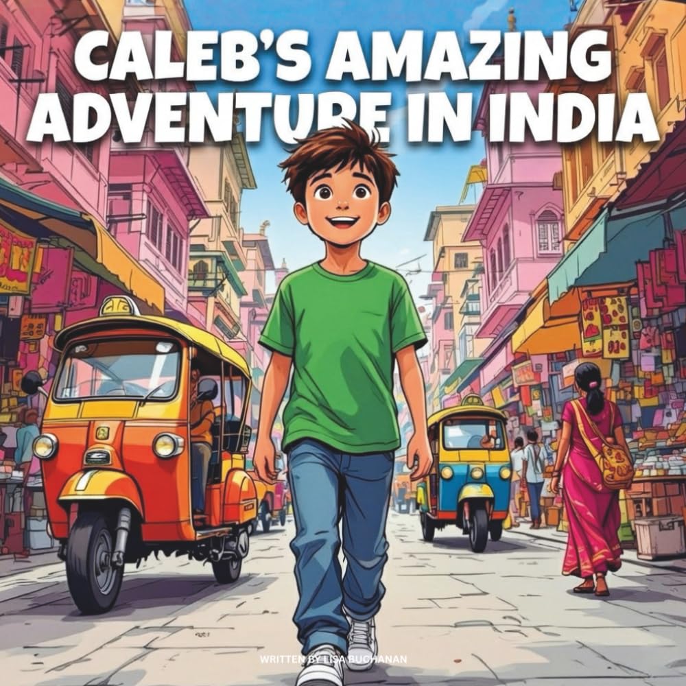Caleb’s Amazing Adventure In India: A Young Explorer’s Journey Through the Land of Colors and Culture (Young Explorer’s Global Adventure Series)