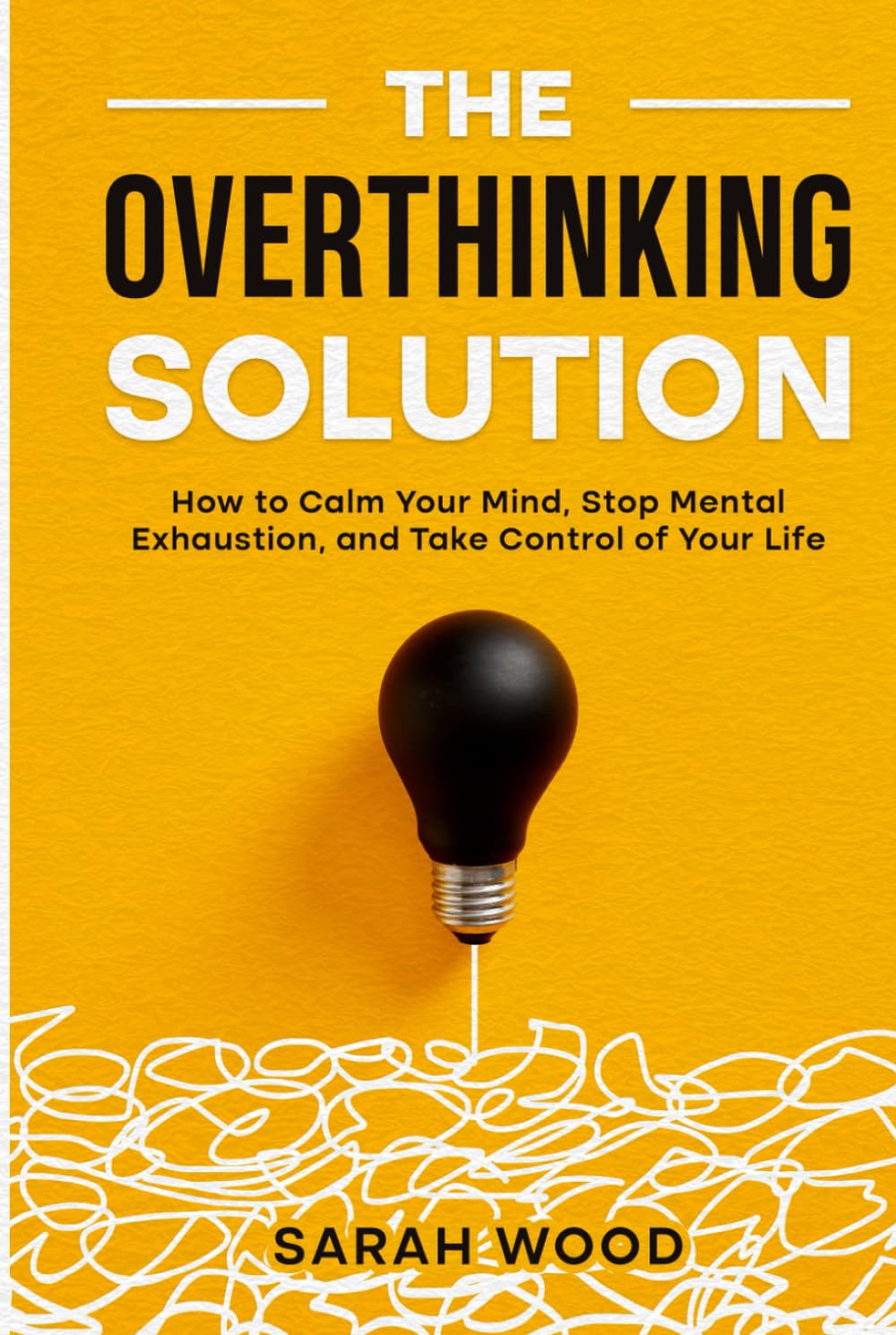 The Overthinking Solution: How to Calm Your Mind, Stop Mental Exhaustion, and Take Control of Your Life
