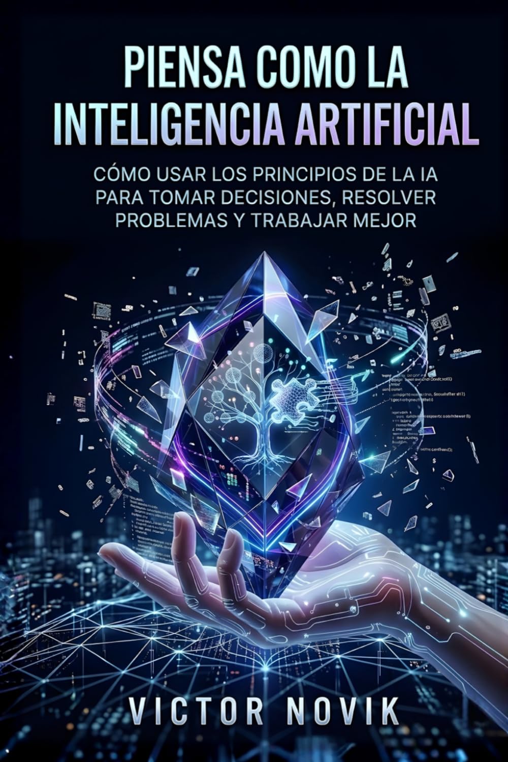Piensa como la Inteligencia Artificial: Cómo usar los principios de la IA para tomar decisiones, resolver problemas y trabajar mejor