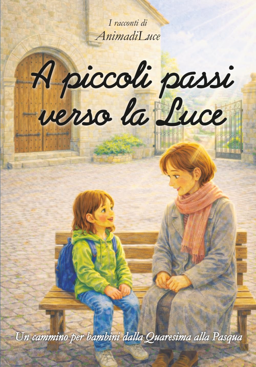 A piccoli passi verso la Luce: Un cammino per bambini dalla Quaresima alla Pasqua in 12 racconti da leggere in famiglia o al catechismo. (I racconti di AnimadiLuce)