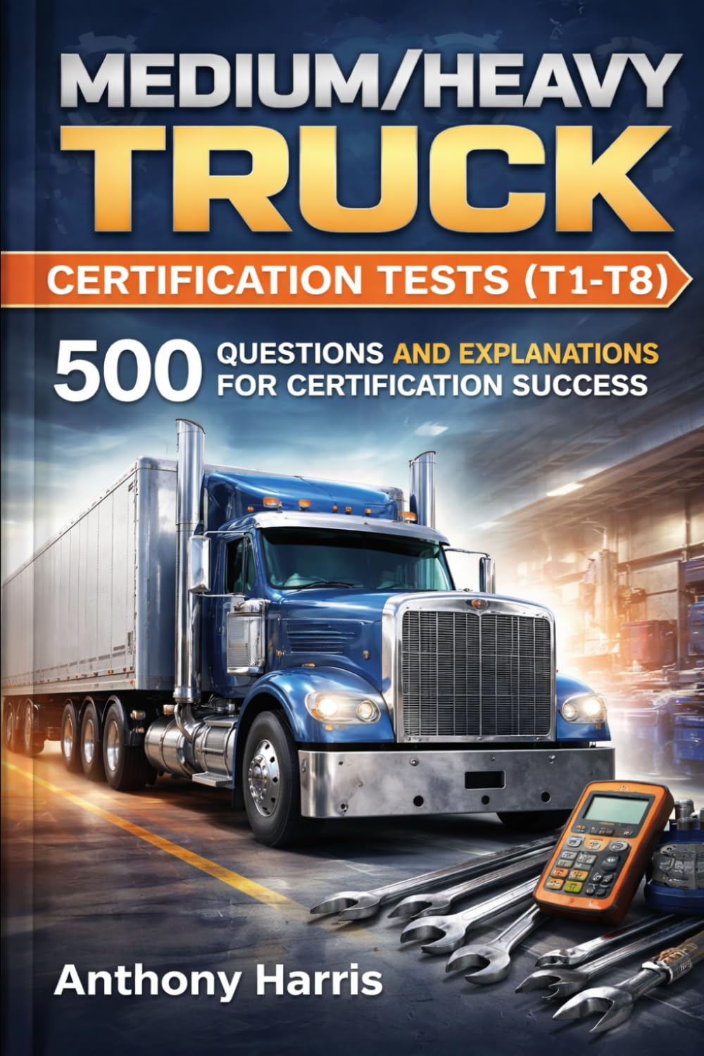 Medium/Heavy Truck Certification Tests (T1-T8): 500 Questions and Explanations for Certification Success