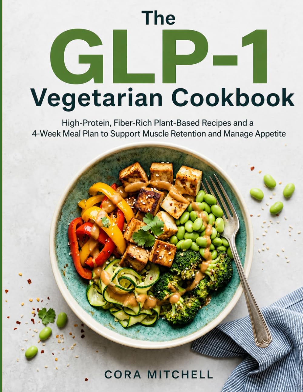 The GLP-1 Vegetarian Cookbook: High-Protein, Fiber-Rich Plant-Based Recipes and a 4-Week Meal Plan to Support Muscle Retention and Manage Appetite