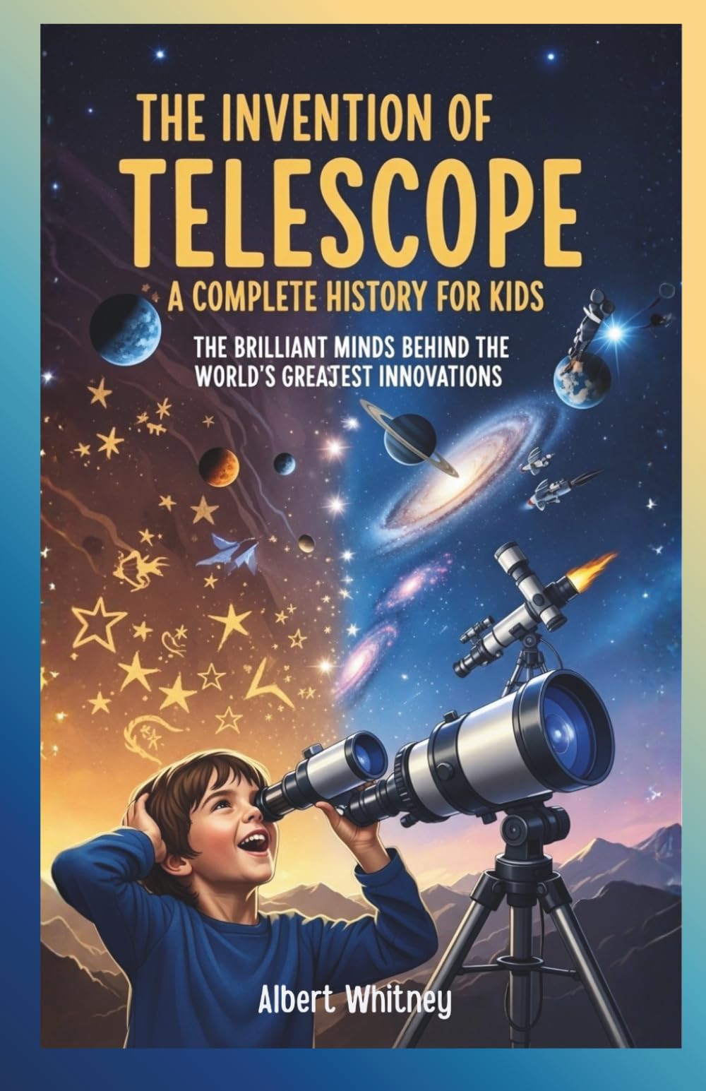 The Invention of Telescope : A Complete History for Kids: The Brilliant Minds Behind the World’s Greatest Innovations (Famous Inventors and Their Inventions for Kids)