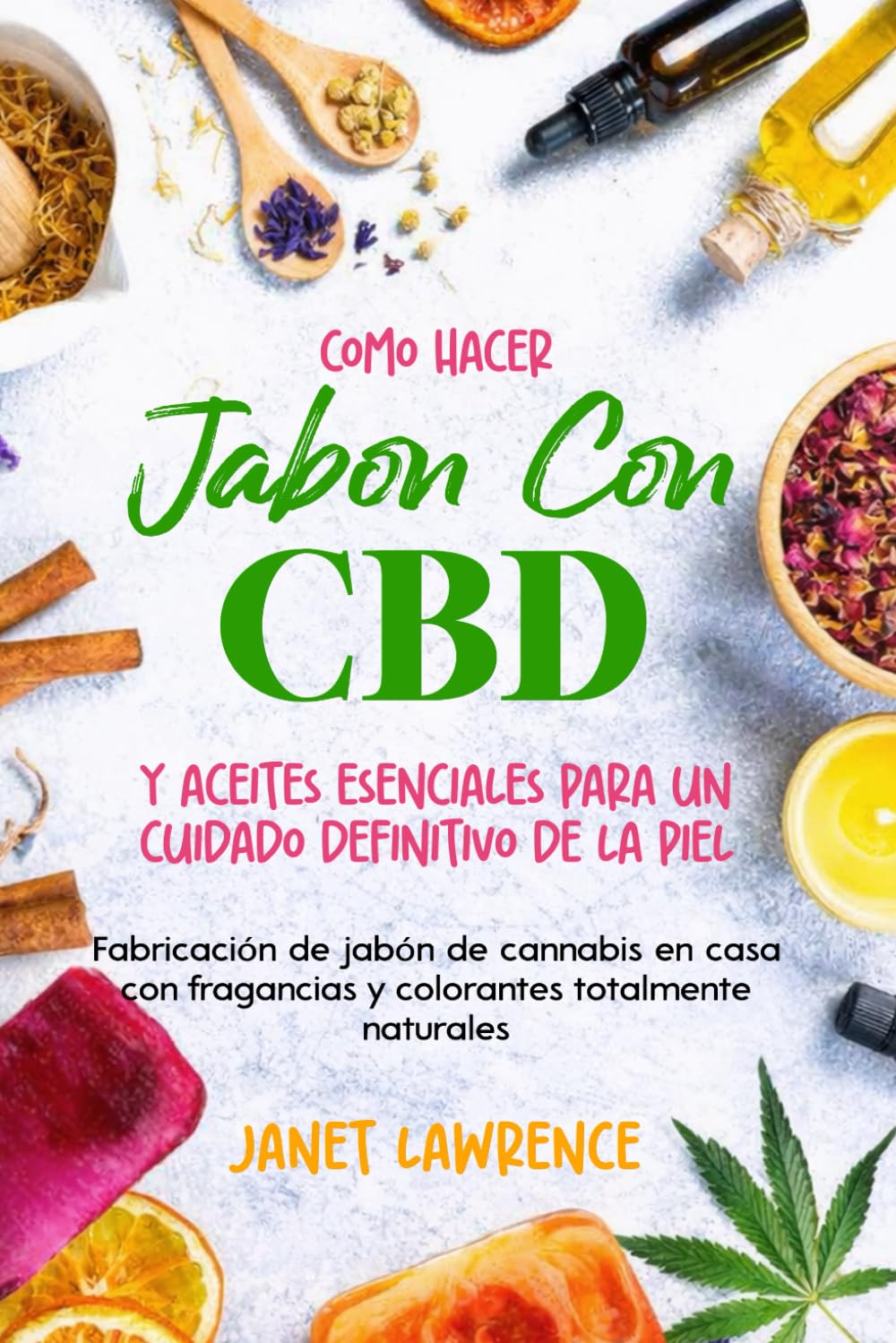Cómo hacer jabón con CBD y aceites esenciales para un cuidado definitivo de la piel: Fabricación de jabón de cannabis en casa con fragancias y colorantes totalmente naturales