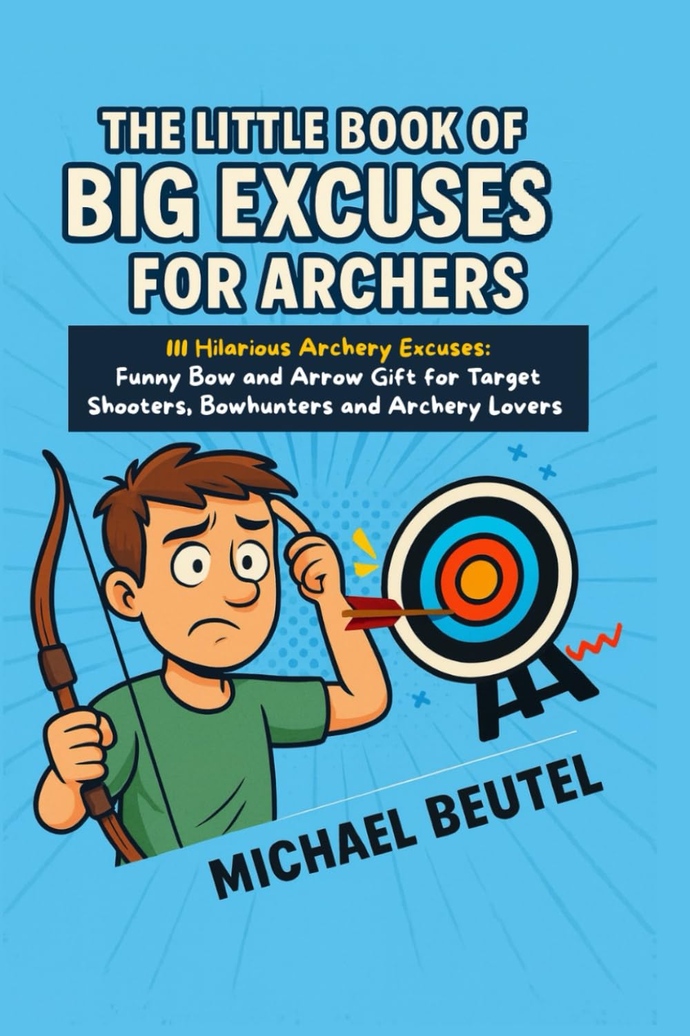 The Little Book of Big Excuses for Archers: 111 Hilarious Archery Excuses: Funny Bow and Arrow Gift for Target Shooters, Bowhunters and Archery Lovers
