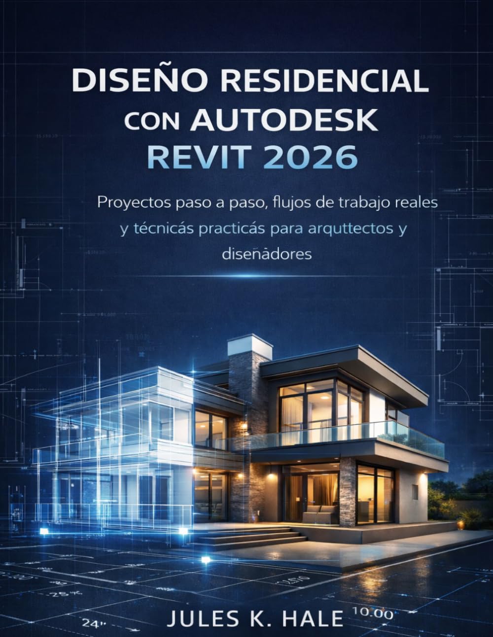DISEÑO RESIDENCIAL CON AUTODESK REVIT 2026: Proyectos paso a paso, flujos de trabajo reales y técnicas prácticas para arquitectos y diseñadores