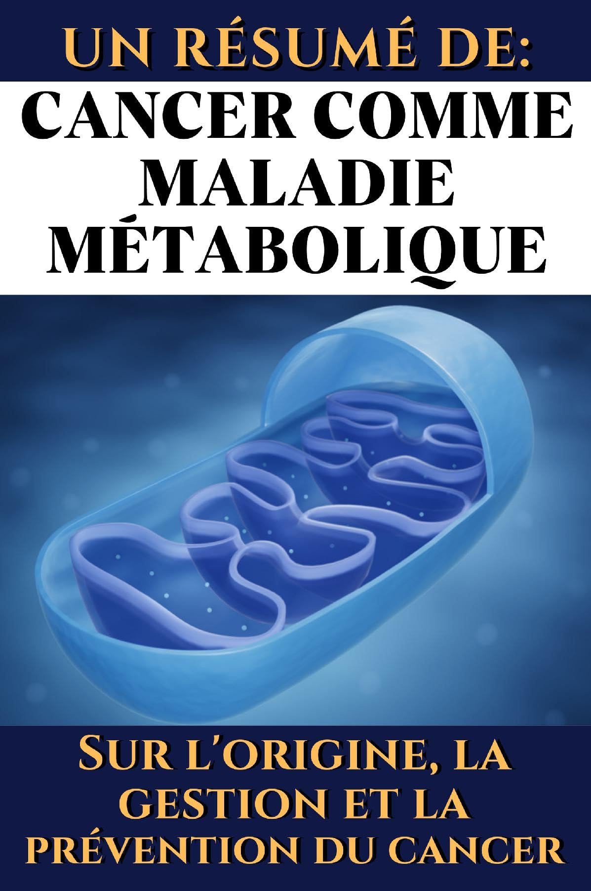 Un résumé de: Cancer comme maladie métabolique. Sur l'origine, la gestion et la prévention du cancer: Les informations les plus importantes en francais de Dr. Thomas Seyfried