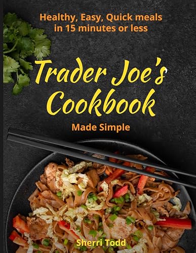 Trader Joe's Cookbook made simple: Healthy, Easy, Quick meals in 15 minutes or less.