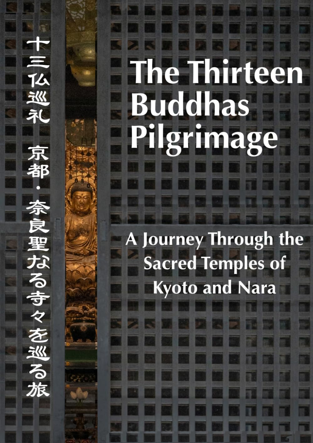 The Thirteen Buddhas Pilgrimage. A Journey Through the Sacred Temples of Kyoto and Nara