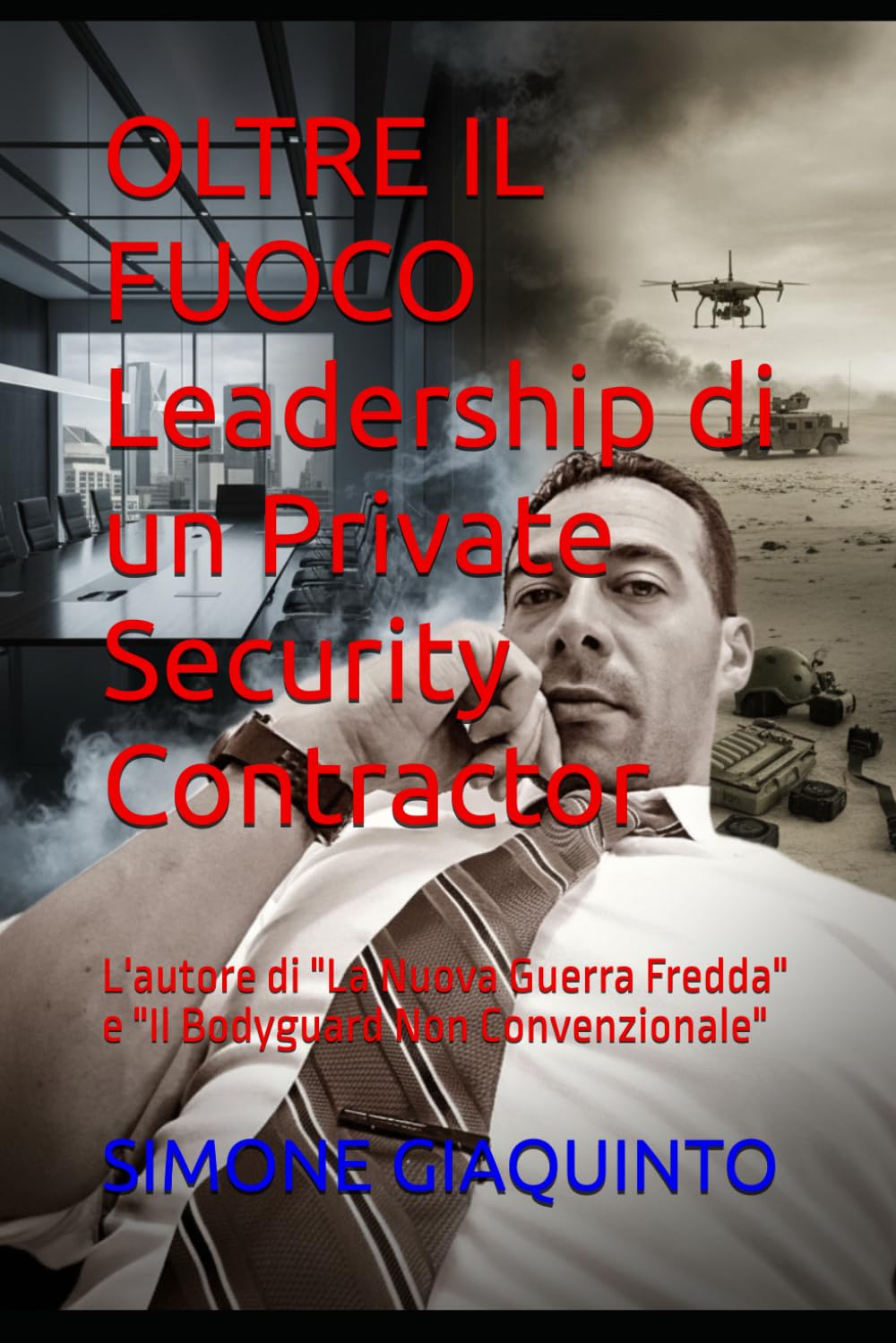 OLTRE IL FUOCO Leadership di un Private Security Contractor: L'autore di "La Nuova Guerra Fredda" e "Il Bodyguard Non Convenzionale"
