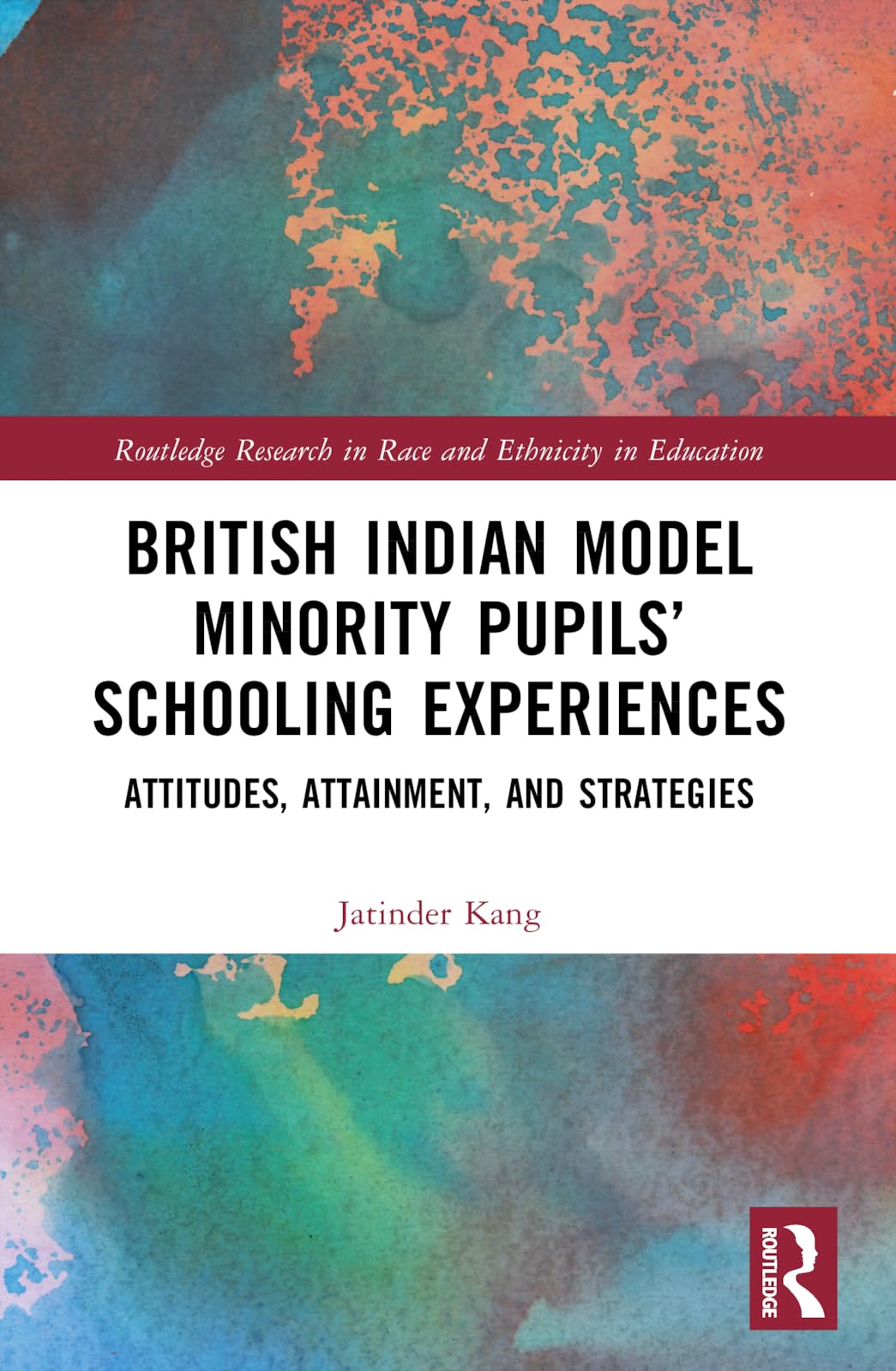 British Indian Model Minority Pupils’ Schooling Experiences: Attitudes, Attainment, and Strategies (Routledge Research in Race and Ethnicity in Education)