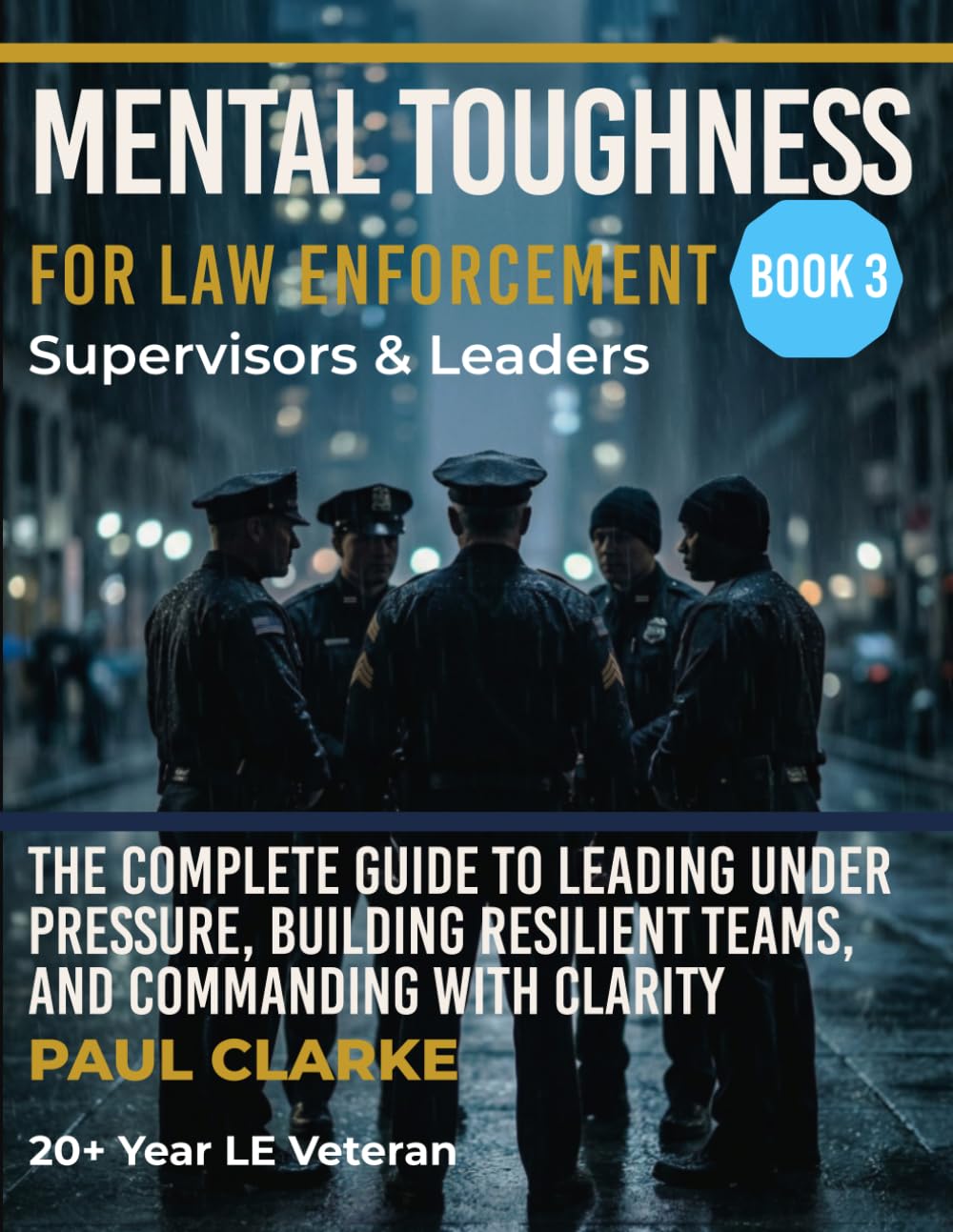 MENTAL TOUGHNESS FOR LAW ENFORCEMENT: SUPERVISORS & LEADERS: The Complete Guide to Leading Under Pressure, Building Resilient Teams, and Commanding with Clarity