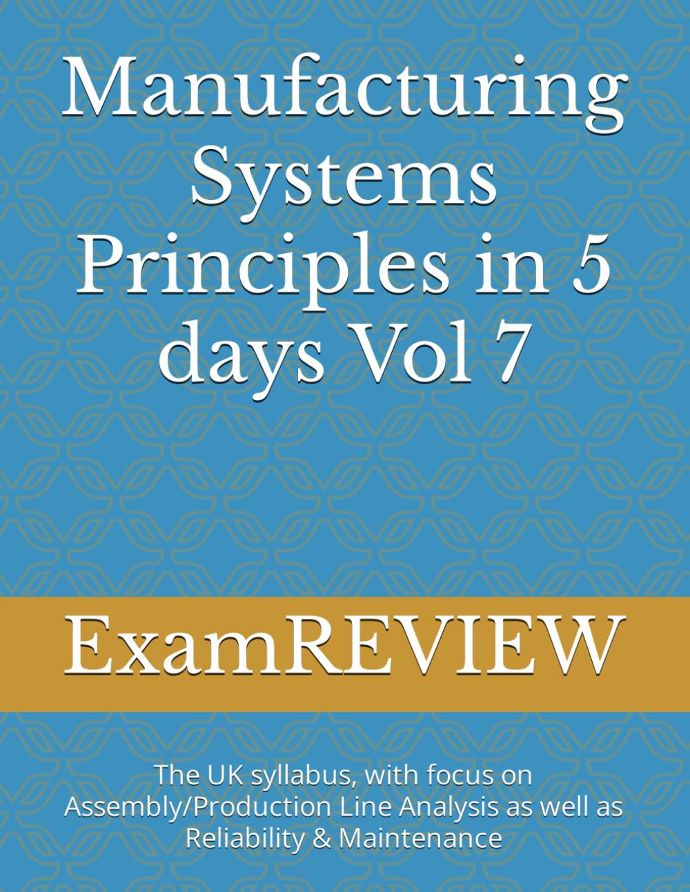 Manufacturing Systems Principles in 5 days Vol 7: The UK syllabus, with focus on Assembly/Production Line Analysis as well as Reliability & Maintenance (BTEC)