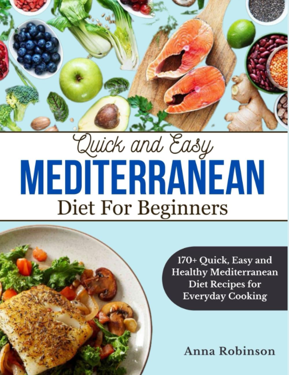 Quick And Easy Meditteranean Cookbook: 170+ Unique Carefully Selected Quick, Easy and Healthy Mediterranean Diet Recipes for Everyday Cooking