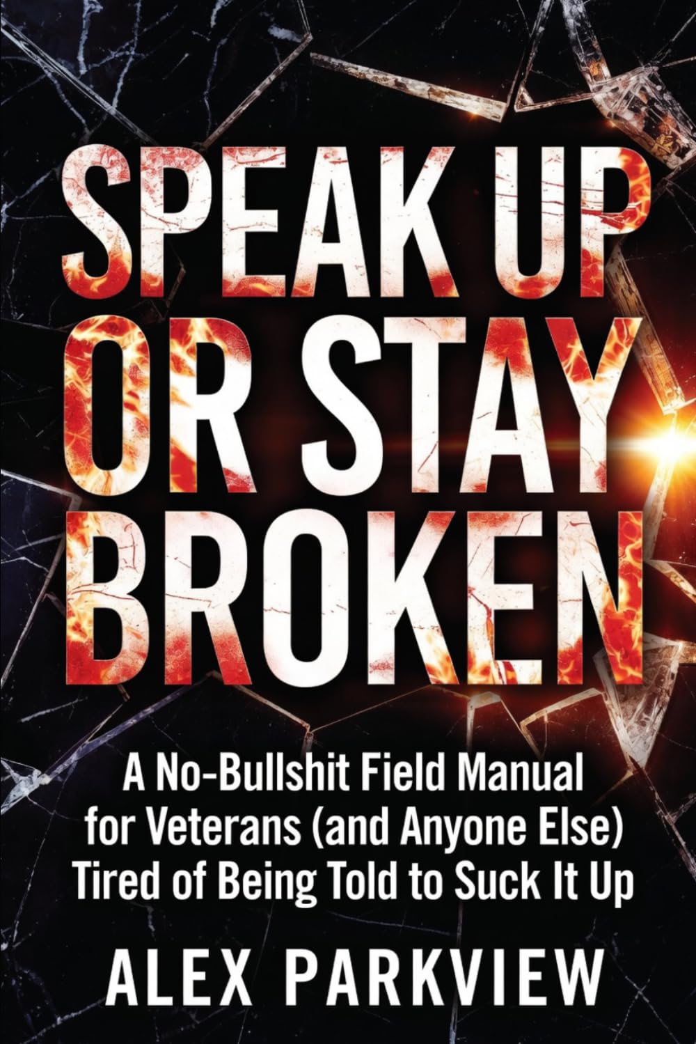Speak Up or Stay Broken: A No-Bullshit Field Manual for Veterans (and Anyone Else) Tired of Being Told to Suck It Up