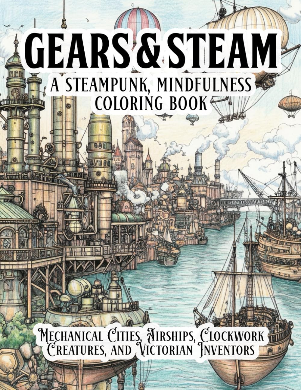 Gears & Steam: A Steampunk, Mindfulness Coloring Book: Coloring Book featuring Mechanical Cities, Airships, Clockwork Creatures, and Victorian ... for Relaxation and Creative Stress Relief