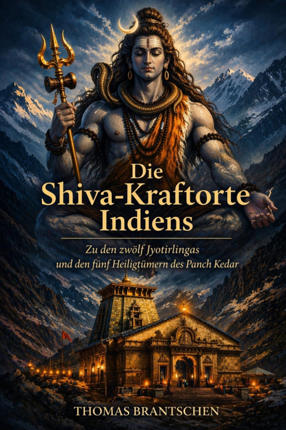 Die Shiva-Kraftorte Indiens: Zu den zwölf Jyotirlingas und den fünf Heiligtümern des Panch Kedar