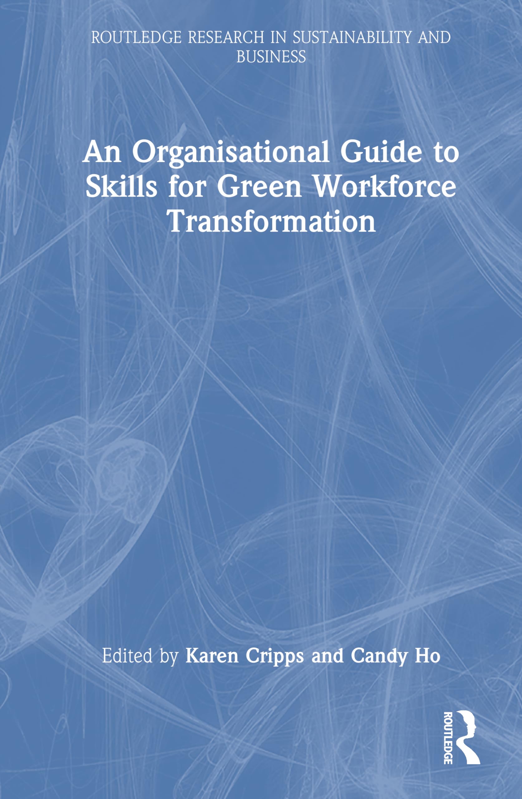 An Organisational Guide to Skills for Green Workforce Transformation (Routledge Research in Sustainability and Business)
