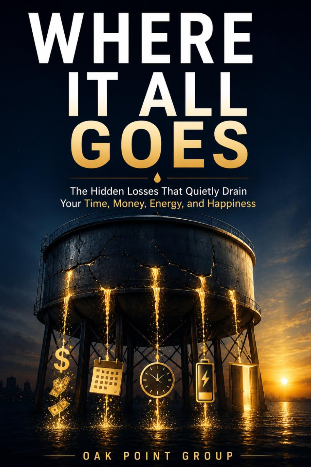 Where It All Goes: The Hidden Losses That Quietly Drain Your Time, Money, Energy, and Happiness