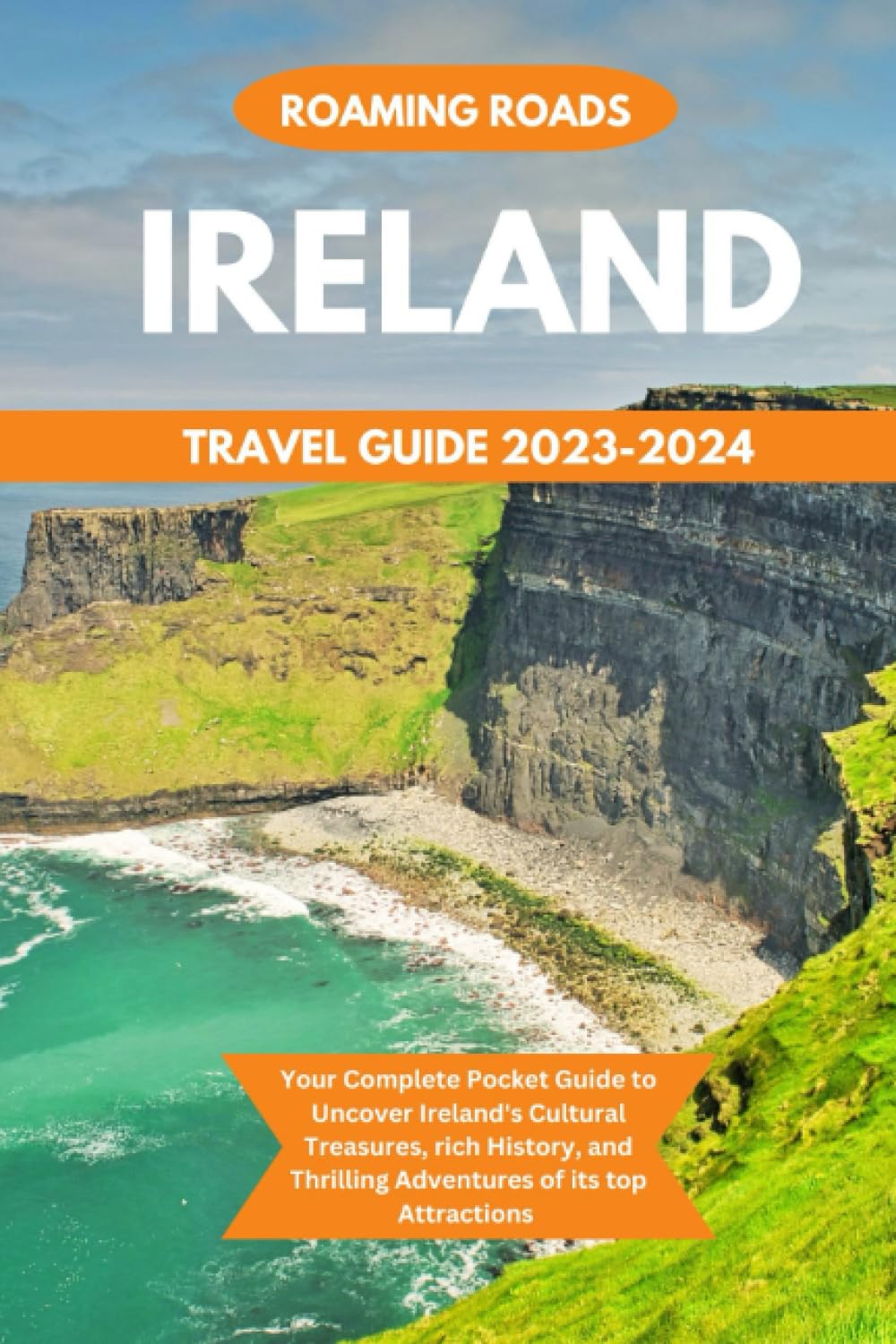IRELAND TRAVEL GUIDE 2023-2024: Your Complete Pocket Guide to Uncover Ireland's Cultural Treasures, rich History, and Thrilling Adventures of its top Attractions
