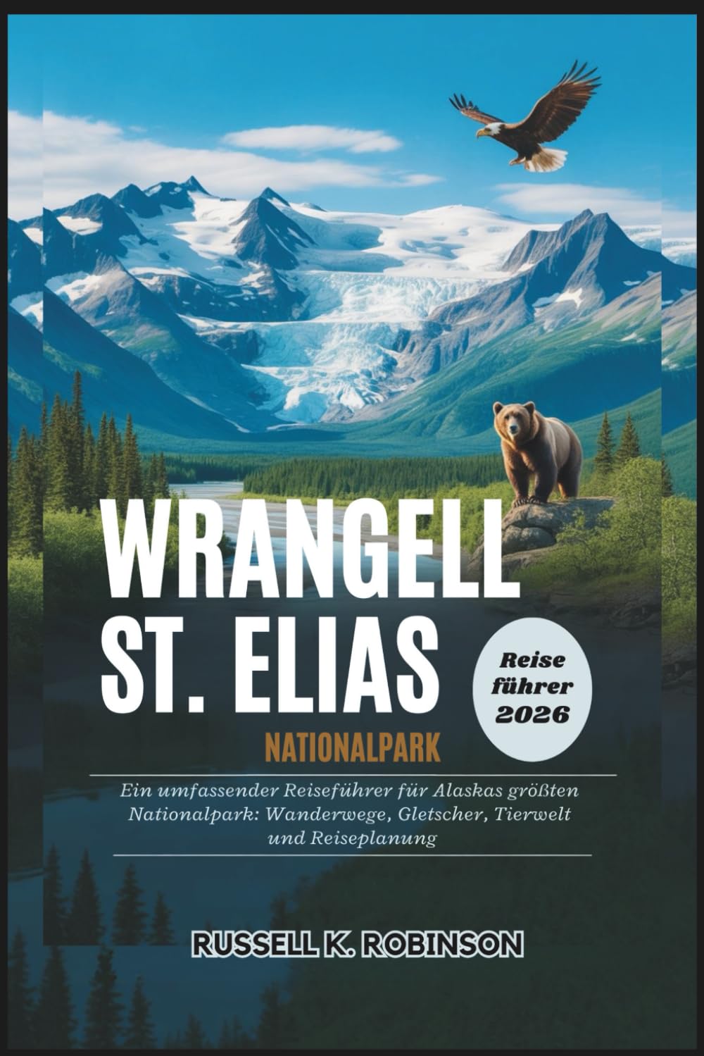 WRANGELL ST. ELIAS NATIONALPARK Reiseführer 2026: Ein umfassender Reiseführer für Alaskas größten Nationalpark: Wanderwege, Gletscher, Tierwelt und Reiseplanung