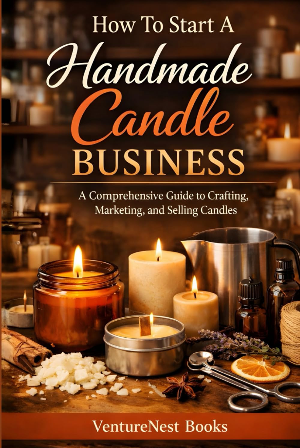 How To Start A Handmade Candle Business: A Comprehensive Guide to Crafting, Marketing, and Selling Candles