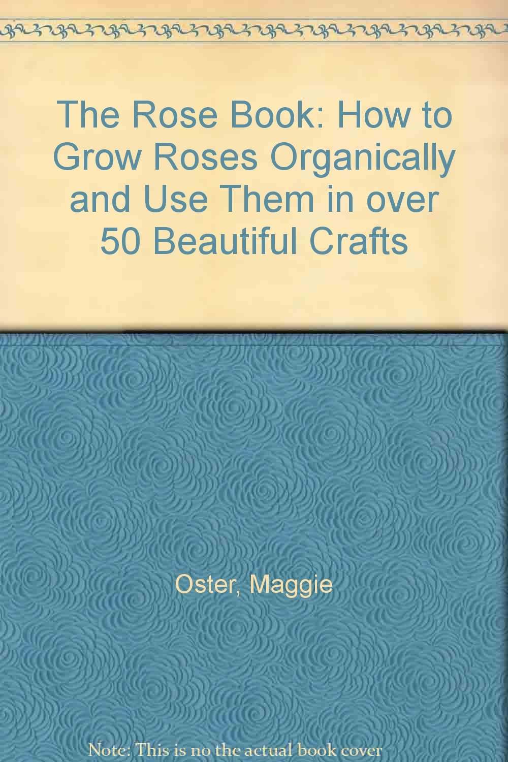 The Rose Book: How to Grow Roses Organically and Use Them in over 50 Beautiful Crafts