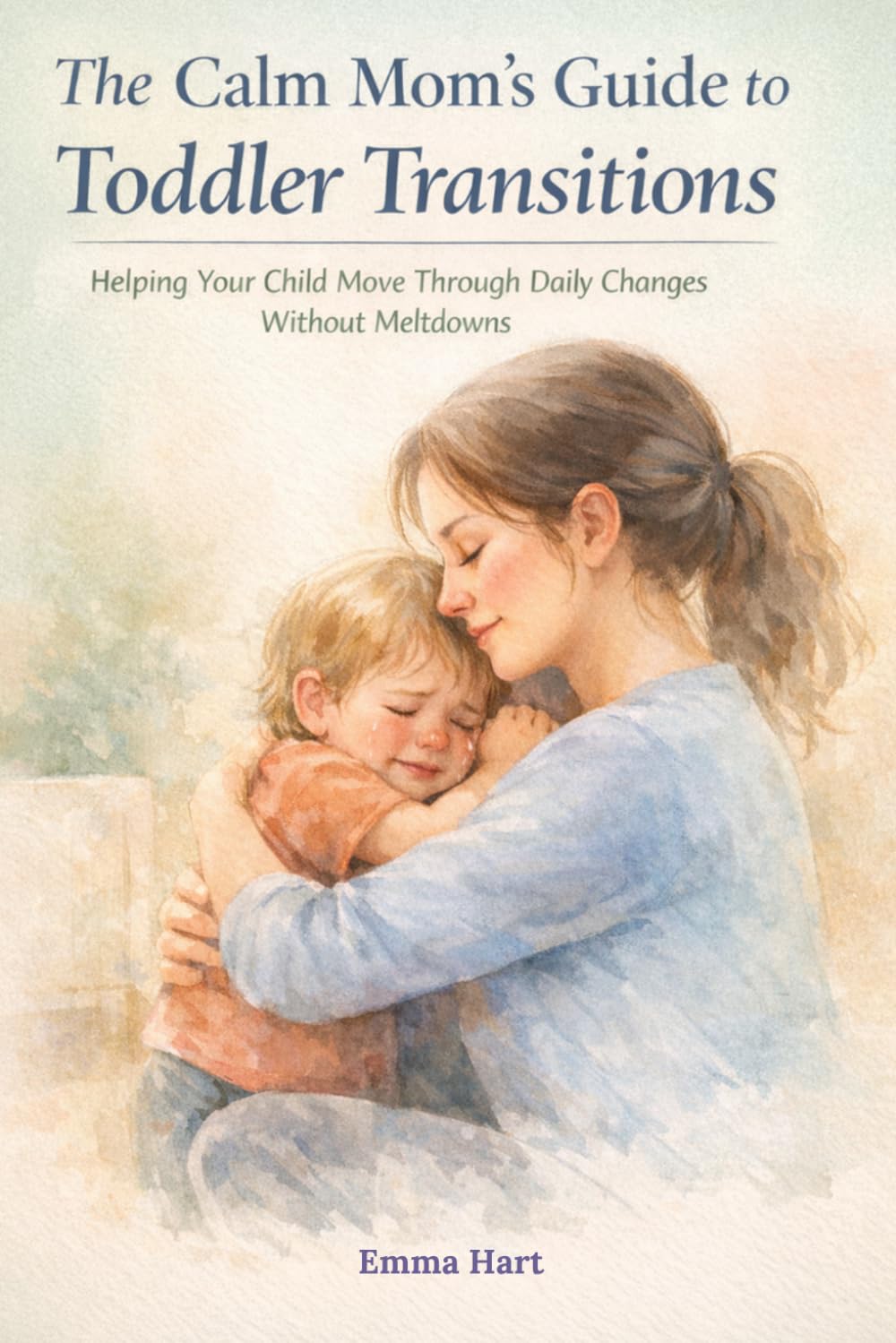The Calm Mom’s Guide to Toddler Transitions: Helping Your Child Move Through Daily Changes Without Meltdowns (The Calm Mom Series)