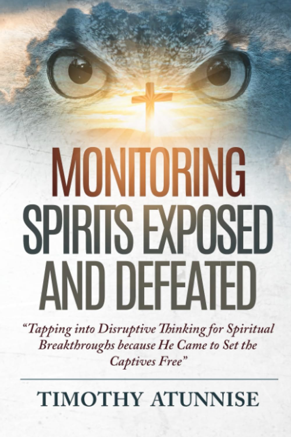 Monitoring Spirits Exposed and Defeated: Tapping into Disruptive Thinking for Spiritual Breakthroughs because He Came to Set the Captives Free (Exposing Powers of Darkness) Paperback – 4 Jun. 2023