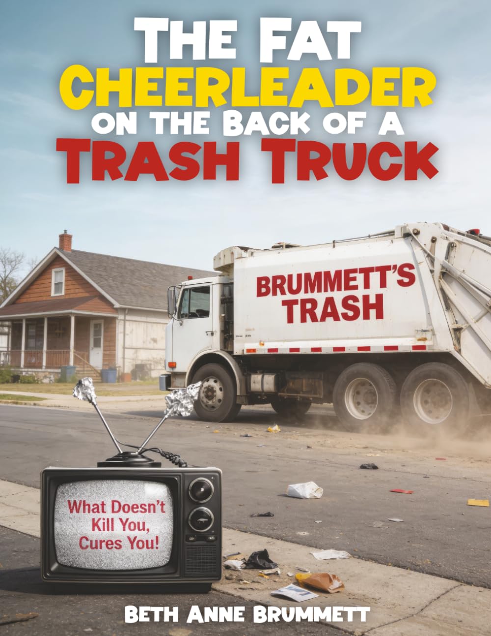 THE FAT CHEERLEADER ON THE BACK OF A TRASH TRUCK: What doesn’t kill you, cures you!