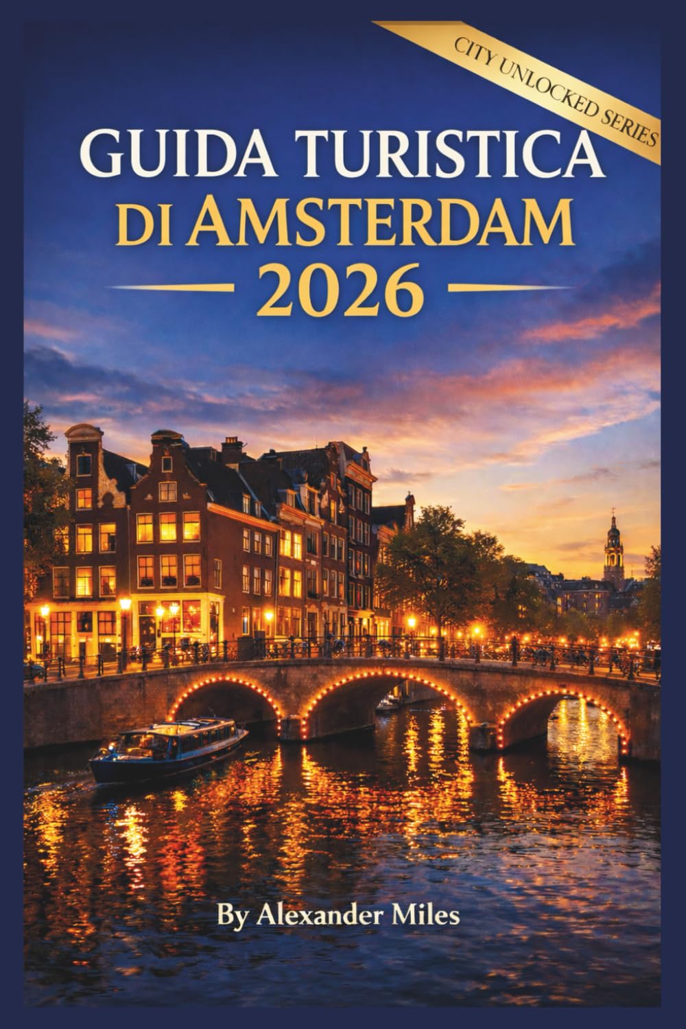 Guida turistica di Amsterdam 2026: Una guida completa alla pianificazione per chi visita per la prima volta il paese, per viaggi brevi e per viaggiare senza stress (Serie Città Sbloccate)