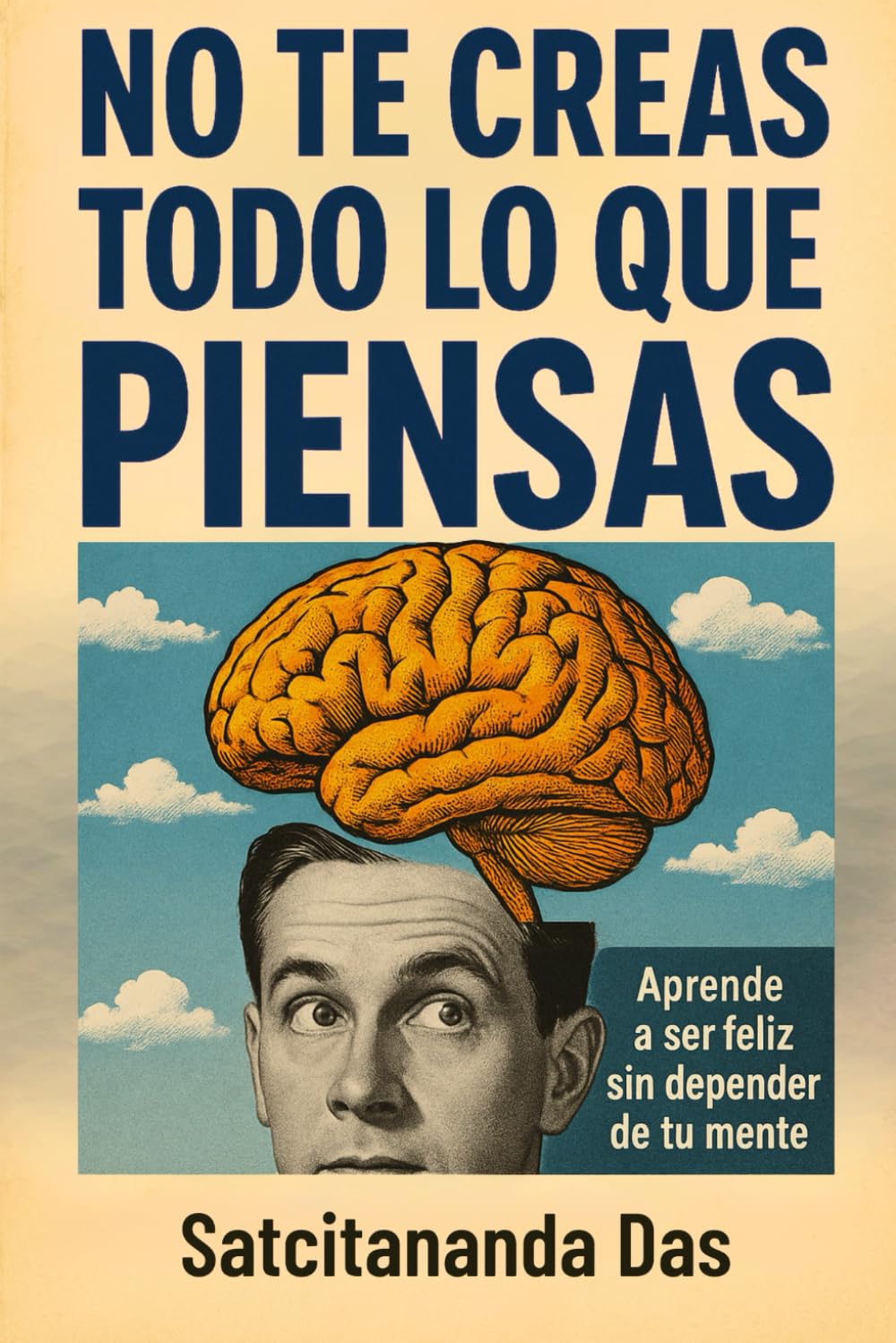 No te creas todo lo que piensas: Aprende a ser feliz sin depender de tu mente